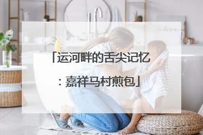 运河畔的舌尖记忆：嘉祥马村煎包