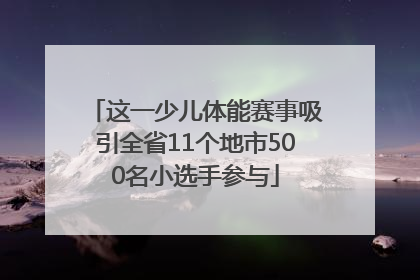 这一少儿体能赛事吸引全省11个地市500名小选手参与