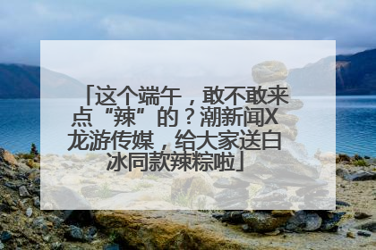 这个端午，敢不敢来点“辣”的？潮新闻X龙游传媒，给大家送白冰同款辣粽啦