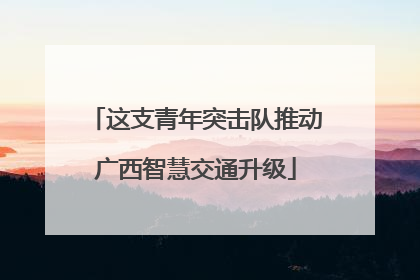 这支青年突击队推动广西智慧交通升级