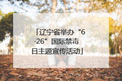 辽宁省举办“6·26”国际禁毒日主题宣传活动
