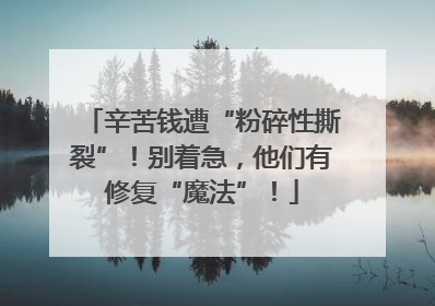 辛苦钱遭“粉碎性撕裂”！别着急，他们有修复“魔法”！