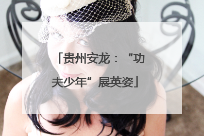 贵州安龙：“功夫少年”展英姿
