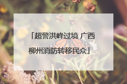 超警洪峰过境 广西柳州消防转移民众