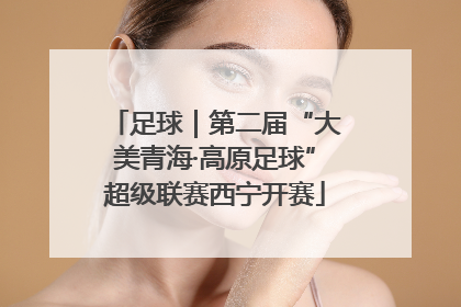 足球｜第二届“大美青海·高原足球”超级联赛西宁开赛