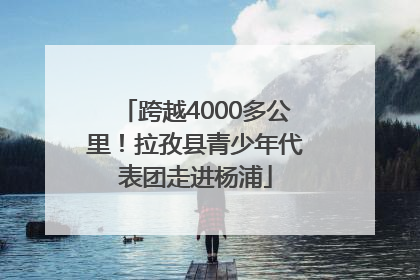跨越4000多公里！拉孜县青少年代表团走进杨浦