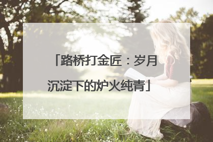 路桥打金匠：岁月沉淀下的炉火纯青