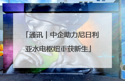 通讯｜中企助力尼日利亚水电枢纽重获新生