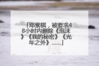 邓紫棋，被要求48小时内删除《泡沫》《我的秘密》《光年之外》……