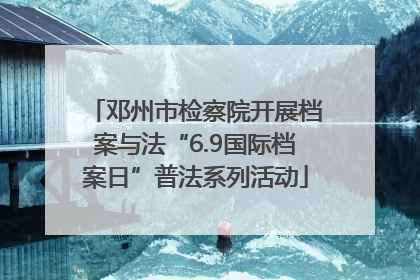 邓州市检察院开展档案与法“6.9国际档案日”普法系列活动