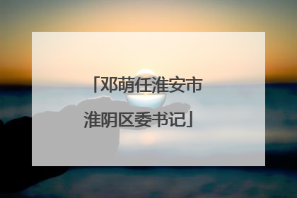邓萌任淮安市淮阴区委书记