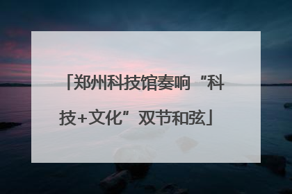 郑州科技馆奏响“科技+文化”双节和弦