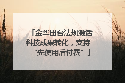 金华出台法规激活科技成果转化，支持“先使用后付费”