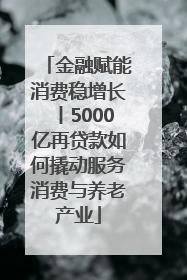 金融赋能消费稳增长丨5000亿再贷款如何撬动服务消费与养老产业