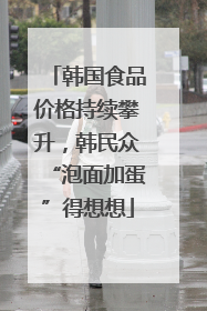 韩国食品价格持续攀升，韩民众“泡面加蛋”得想想