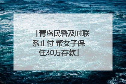 青岛民警及时联系止付 帮女子保住30万存款