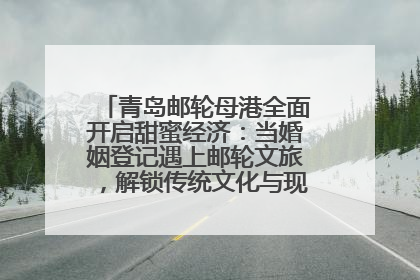 青岛邮轮母港全面开启甜蜜经济：当婚姻登记遇上邮轮文旅，解锁传统文化与现代浪漫的双重密码