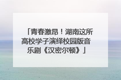 青春激昂！湖南这所高校学子演绎校园版音乐剧《汉密尔顿》
