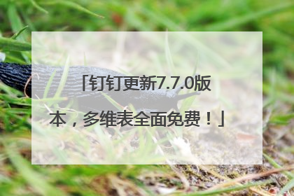 钉钉更新7.7.0版本，多维表全面免费！