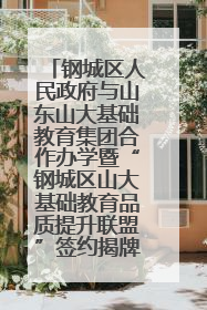 钢城区人民政府与山东山大基础教育集团合作办学暨“钢城区山大基础教育品质提升联盟”签约揭牌活动举行