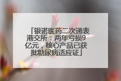 银诺医药二次递表港交所：两年亏损9亿元，核心产品已获批糖尿病适应证