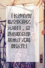 长沙自贸临空区迎亿元项目，益选佰联总部基地正式揭牌运营
