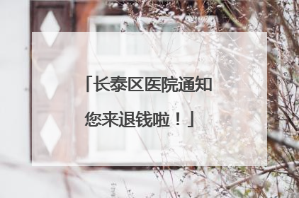 长泰区医院通知您来退钱啦！