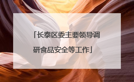 长泰区委主要领导调研食品安全等工作