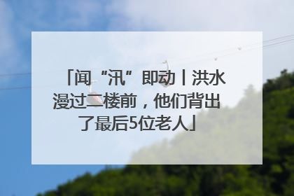 闻“汛”即动丨洪水漫过二楼前，他们背出了最后5位老人