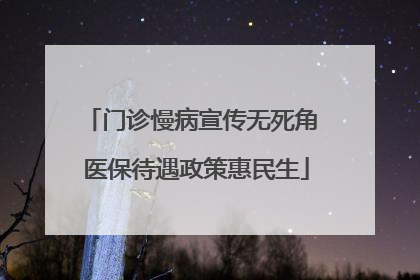 门诊慢病宣传无死角 医保待遇政策惠民生