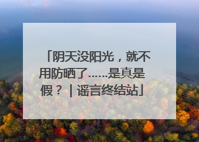 阴天没阳光，就不用防晒了……是真是假？｜谣言终结站