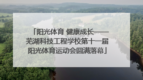 阳光体育 健康成长——芜湖科技工程学校第十一届阳光体育运动会圆满落幕
