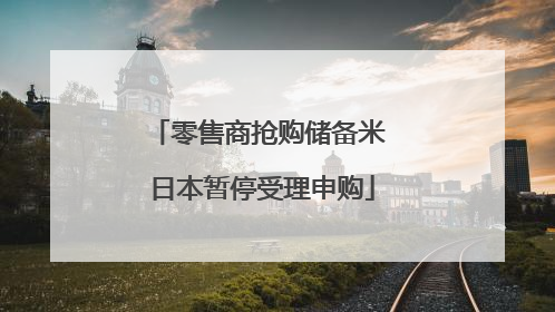 零售商抢购储备米 日本暂停受理申购
