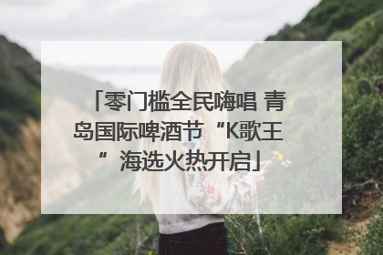 零门槛全民嗨唱 青岛国际啤酒节“K歌王”海选火热开启
