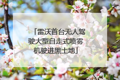 雷沃首台无人驾驶大型自走式喷雾机驶进黑土地