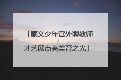 顺义少年宫外聘教师才艺展点亮美育之光