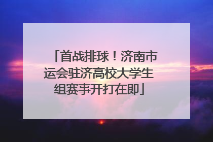 首战排球！济南市运会驻济高校大学生组赛事开打在即