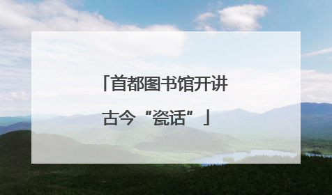 首都图书馆开讲古今“瓷话”