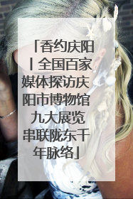 香约庆阳丨全国百家媒体探访庆阳市博物馆 九大展览串联陇东千年脉络