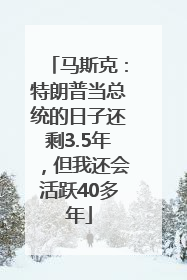 马斯克：特朗普当总统的日子还剩3.5年，但我还会活跃40多年