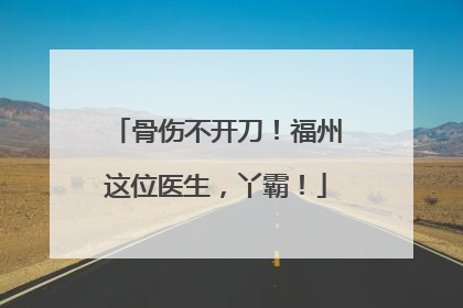 骨伤不开刀！福州这位医生，丫霸！