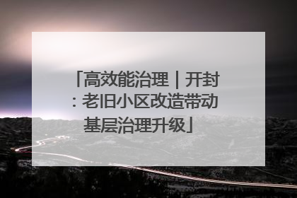 高效能治理｜开封：老旧小区改造带动基层治理升级