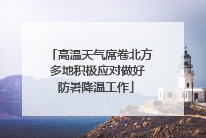 高温天气席卷北方 多地积极应对做好防暑降温工作