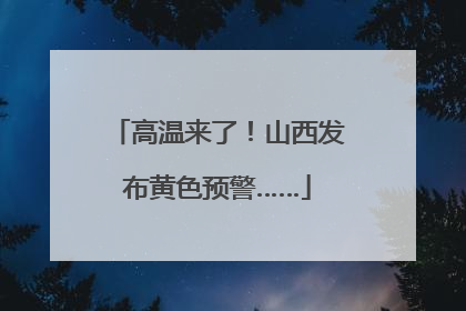 高温来了！山西发布黄色预警……