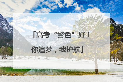 高考“警色”好！你追梦，我护航