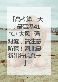 高考第三天，最高温41℃+大风+强对流，请注意防范！河北最新出行信息→