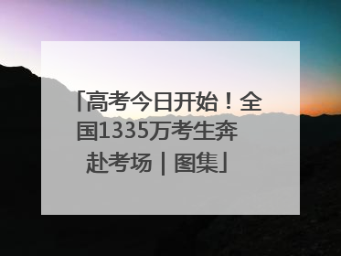 高考今日开始！全国1335万考生奔赴考场｜图集