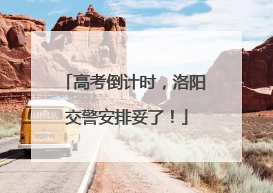 高考倒计时，洛阳交警安排妥了！