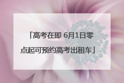 高考在即 6月1日零点起可预约高考出租车