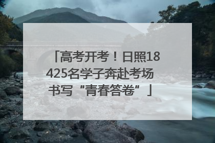 高考开考！日照18425名学子奔赴考场书写“青春答卷”